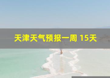 天津天气预报一周 15天